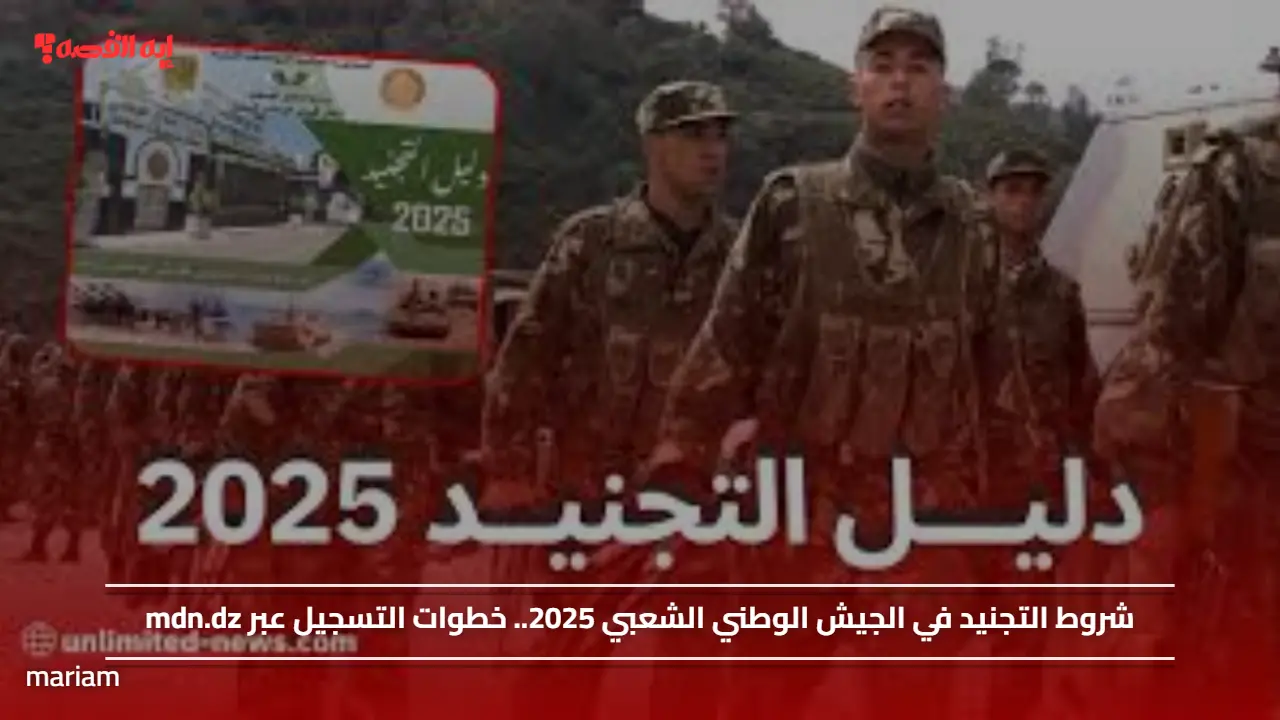 شروط التجنيد في الجيش الوطني الشعبي 2025.. خطوات التسجيل عبر mdn.dz